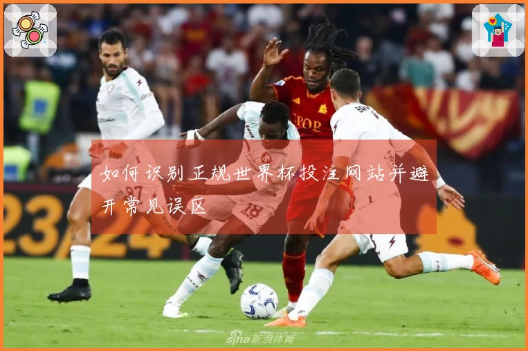 如何识别正规世界杯投注网站并避开常见误区