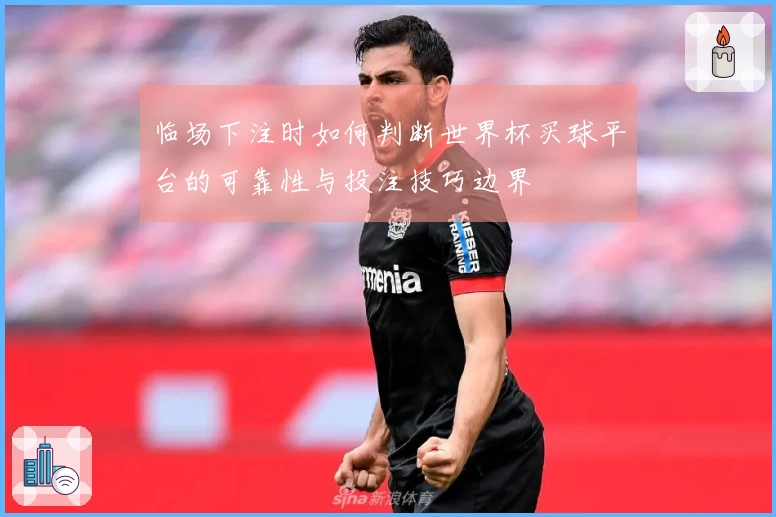 临场下注时如何判断世界杯买球平台的可靠性与投注技巧边界
