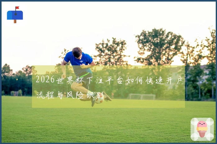2026世界杯下注平台如何快速开户流程与风险识别