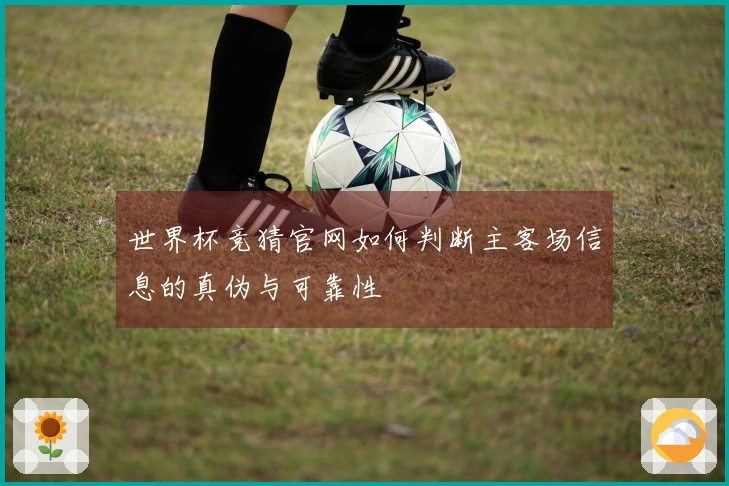 世界杯竞猜官网如何判断主客场信息的真伪与可靠性