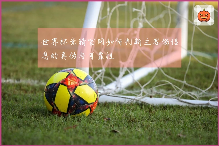 世界杯竞猜官网如何判断主客场信息的真伪与可靠性